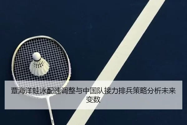 覃海洋蛙泳配速调整与中国队接力排兵策略分析未来变数