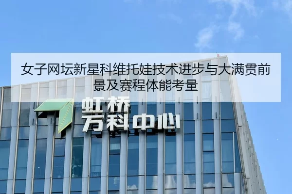 女子网坛新星科维托娃技术进步与大满贯前景及赛程体能考量