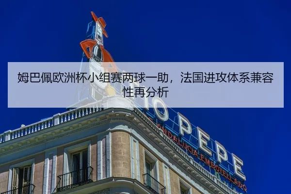 姆巴佩欧洲杯小组赛两球一助，法国进攻体系兼容性再分析