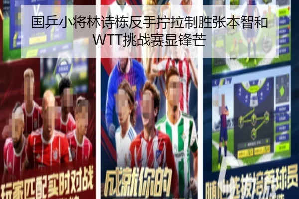 国乒小将林诗栋反手拧拉制胜张本智和 WTT挑战赛显锋芒
